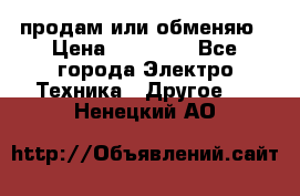 продам или обменяю › Цена ­ 23 000 - Все города Электро-Техника » Другое   . Ненецкий АО